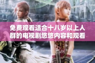 免费观看适合十八岁以上人群的电视剧悠悠内容和观看指南