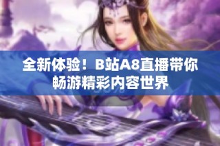 全新体验！B站A8直播带你畅游精彩内容世界