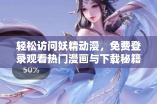 轻松访问妖精动漫，免费登录观看热门漫画与下载秘籍