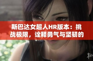 斯巴达女超人HR版本：挑战极限，诠释勇气与坚韧的力量