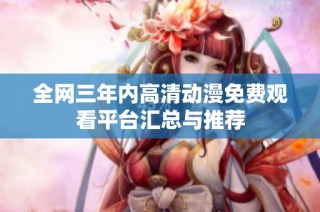 全网三年内高清动漫免费观看平台汇总与推荐
