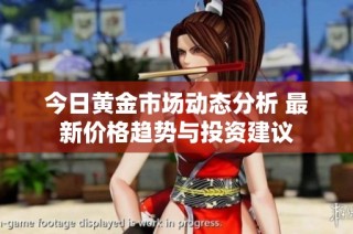 今日黄金市场动态分析 最新价格趋势与投资建议