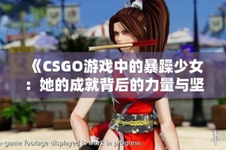 《CSGO游戏中的暴躁少女：她的成就背后的力量与坚持》