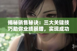 揭秘销售秘诀：三大关键技巧助你业绩暴增，实现成功销售之路