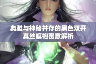 典雅与神秘并存的黑色双开真丝旗袍寓意解析