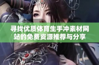 寻找优质体育生手冲素材网站的免费资源推荐与分享