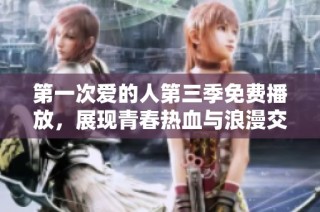 第一次爱的人第三季免费播放，展现青春热血与浪漫交织的故事