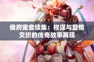 侯府宠妾续集：权谋与爱情交织的传奇故事再现