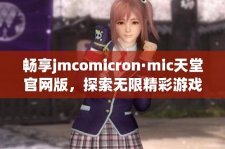 畅享jmcomicron·mic天堂官网版，探索无限精彩游戏世界！
