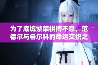 为了底城繁荣拼搏不息，范德尔与希尔科的命运交织之旅