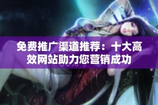 免费推广渠道推荐：十大高效网站助力您营销成功
