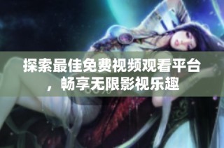 探索最佳免费视频观看平台，畅享无限影视乐趣