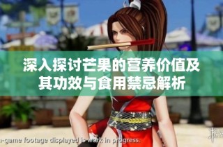 深入探讨芒果的营养价值及其功效与食用禁忌解析
