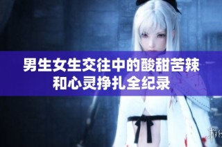 男生女生交往中的酸甜苦辣和心灵挣扎全纪录