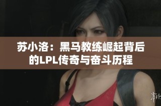 苏小洛：黑马教练崛起背后的LPL传奇与奋斗历程
