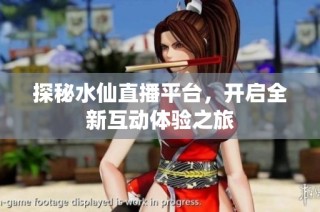 探秘水仙直播平台，开启全新互动体验之旅