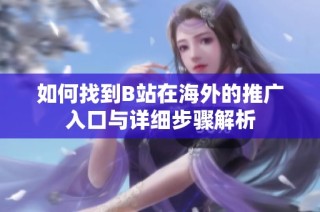 如何找到B站在海外的推广入口与详细步骤解析