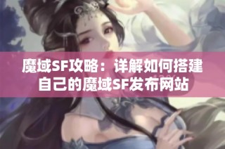 魔域SF攻略：详解如何搭建自己的魔域SF发布网站