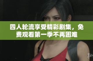 四人轮流享受精彩剧集，免费观看第一季不再困难
