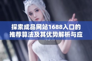 探索成品网站1688入口的推荐算法及其优势解析与应用技巧分享
