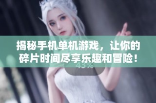 揭秘手机单机游戏，让你的碎片时间尽享乐趣和冒险！