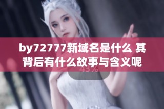 by72777新域名是什么 其背后有什么故事与含义呢