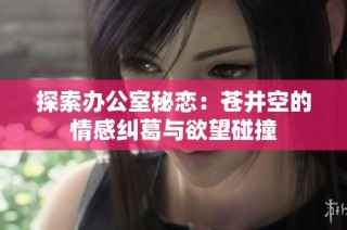 探索办公室秘恋：苍井空的情感纠葛与欲望碰撞