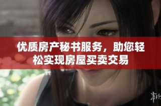 优质房产秘书服务，助您轻松实现房屋买卖交易