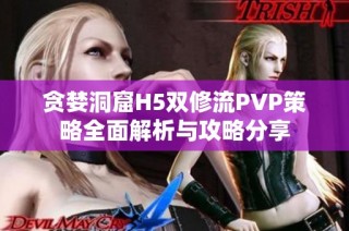 贪婪洞窟H5双修流PVP策略全面解析与攻略分享