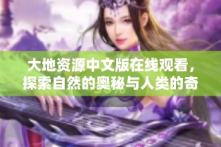 大地资源中文版在线观看，探索自然的奥秘与人类的奇迹