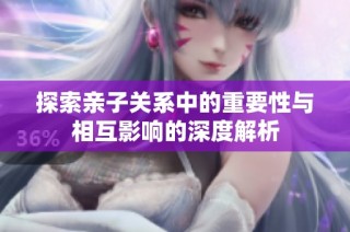 探索亲子关系中的重要性与相互影响的深度解析