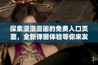 探索漫漫漫画的免费入口页面，全新弹窗体验等你来发现