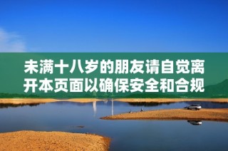 未满十八岁的朋友请自觉离开本页面以确保安全和合规