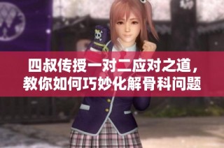 四叔传授一对二应对之道，教你如何巧妙化解骨科问题