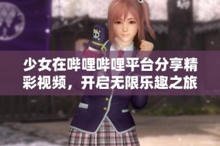 少女在哔哩哔哩平台分享精彩视频，开启无限乐趣之旅
