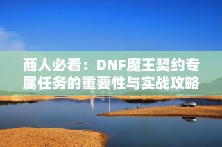 商人必看：DNF魔王契约专属任务的重要性与实战攻略解析