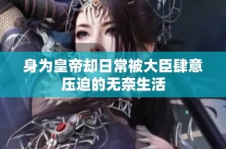 身为皇帝却日常被大臣肆意压迫的无奈生活