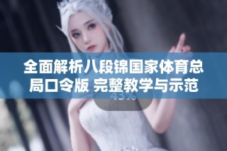 全面解析八段锦国家体育总局口令版 完整教学与示范视频观赏