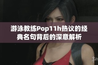 游泳教练Pop11h热议的经典名句背后的深意解析