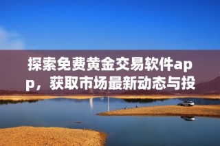探索免费黄金交易软件app，获取市场最新动态与投资机会
