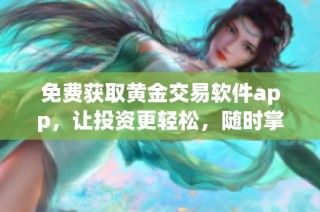 免费获取黄金交易软件app，让投资更轻松，随时掌握市场动态
