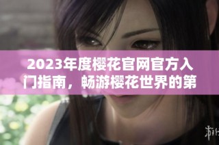 2023年度樱花官网官方入门指南，畅游樱花世界的第一步