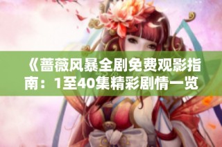 《蔷薇风暴全剧免费观影指南：1至40集精彩剧情一览》