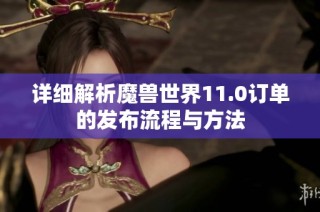 详细解析魔兽世界11.0订单的发布流程与方法