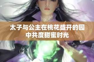 太子与公主在桃花盛开的园中共度甜蜜时光