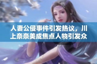 人妻公侵事件引发热议，川上奈奈美成焦点人物引发众多讨论