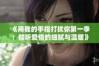 《用我的手指打扰你第一季：倾听爱情的细腻与温暖》