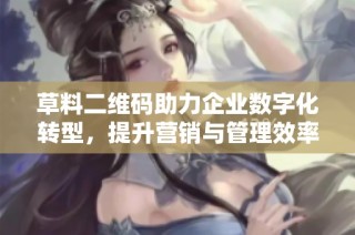 草料二维码助力企业数字化转型，提升营销与管理效率的全新方案