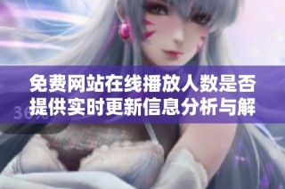 免费网站在线播放人数是否提供实时更新信息分析与解读