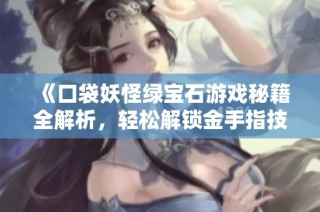 《口袋妖怪绿宝石游戏秘籍全解析，轻松解锁金手指技巧》